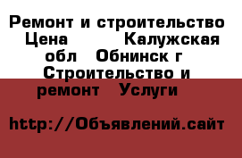  Ремонт и строительство › Цена ­ 700 - Калужская обл., Обнинск г. Строительство и ремонт » Услуги   